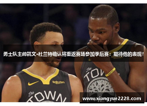 勇士队主帅凯文·杜兰特确认将重返赛场参加季后赛：期待他的表现！