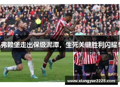 弗赖堡走出保级泥潭，生死关键胜利闪耀！