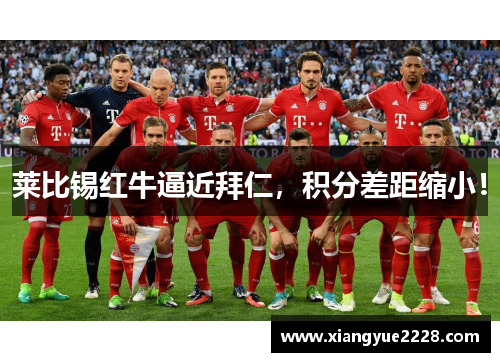 莱比锡红牛逼近拜仁，积分差距缩小！