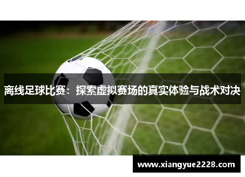 离线足球比赛：探索虚拟赛场的真实体验与战术对决