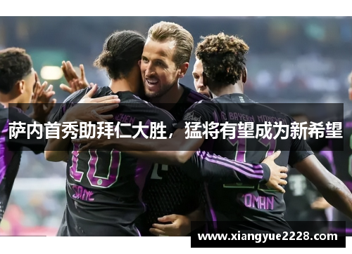 萨内首秀助拜仁大胜，猛将有望成为新希望