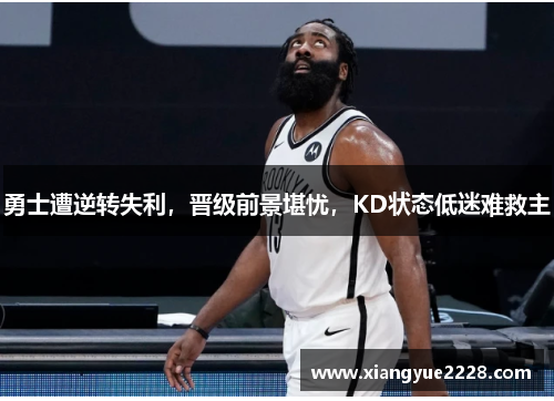 勇士遭逆转失利，晋级前景堪忧，KD状态低迷难救主